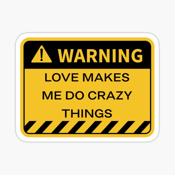 warning-love-makes-me-do-crazy-things-love-makes-you-do-crazy-things