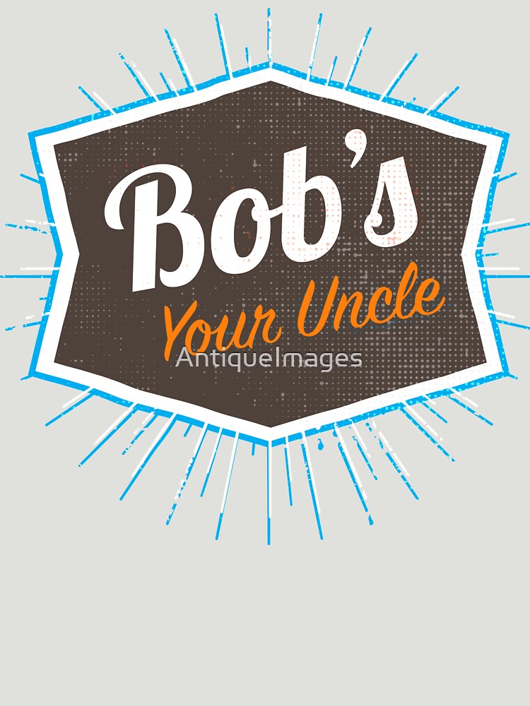"Bob's Your Uncle Funny British Saying" Tshirt by AntiqueImages