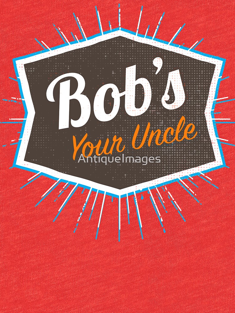 "Bob's Your Uncle Funny British Saying" Tshirt by AntiqueImages