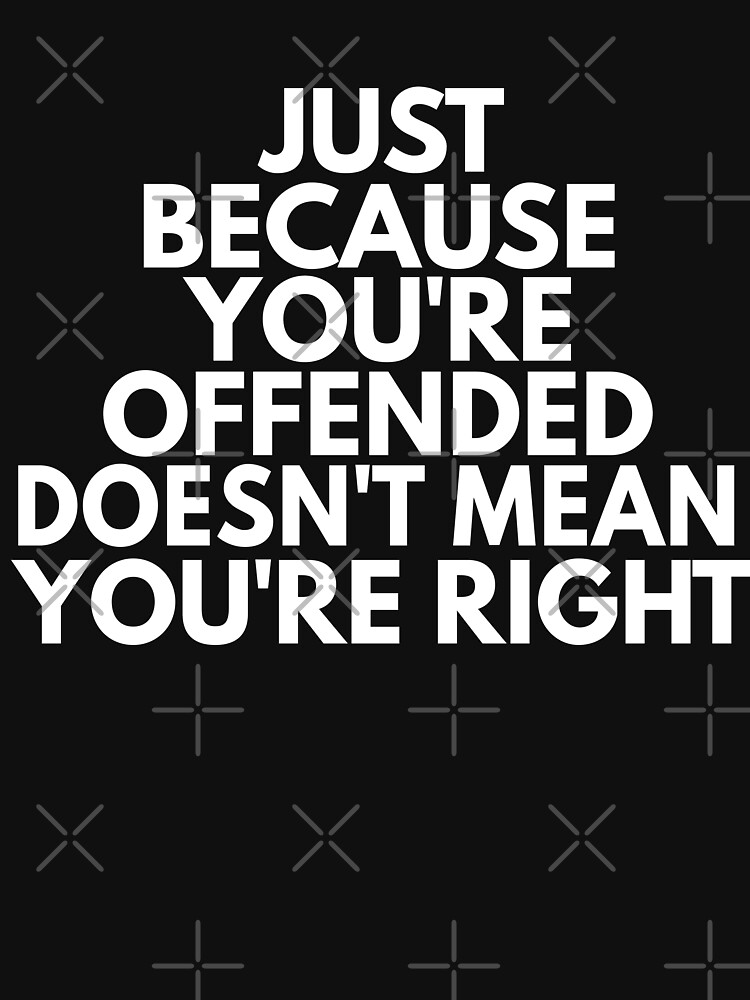 Just Because You Re Offended Doesn T Mean You Are Right Shirt T Shirt For Sale By Dgavisuals
