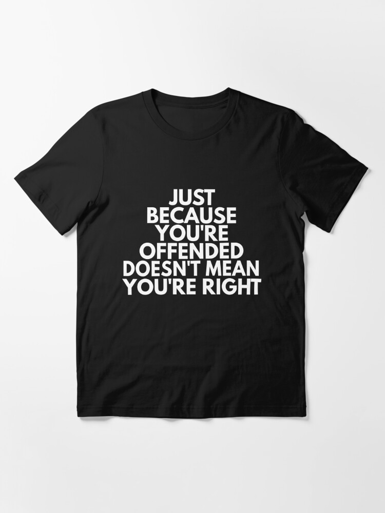 just-because-you-re-offended-doesn-t-mean-you-are-right-shirt-t-shirt