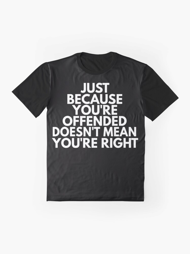 Just Because Youre Offended Doesnt Mean You Are Right Shirt T Shirt By Dgavisuals Redbubble 3156