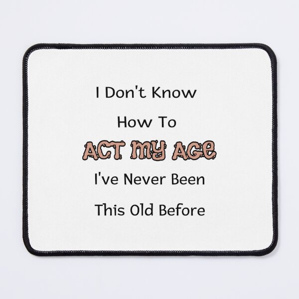 Item preview, I Dont Know How To Act My Age Ive Never Been This Old Before Cool designed and sold by HoaiBuiCamochi.