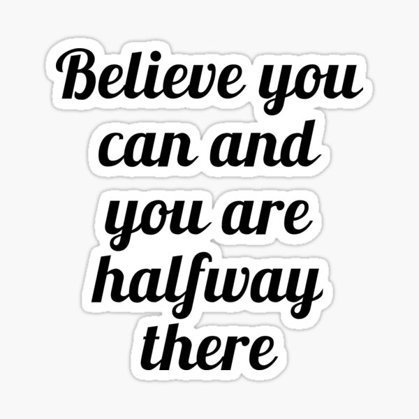 Believe You Can And You Are Halfway There Gifts & Merchandise | Redbubble