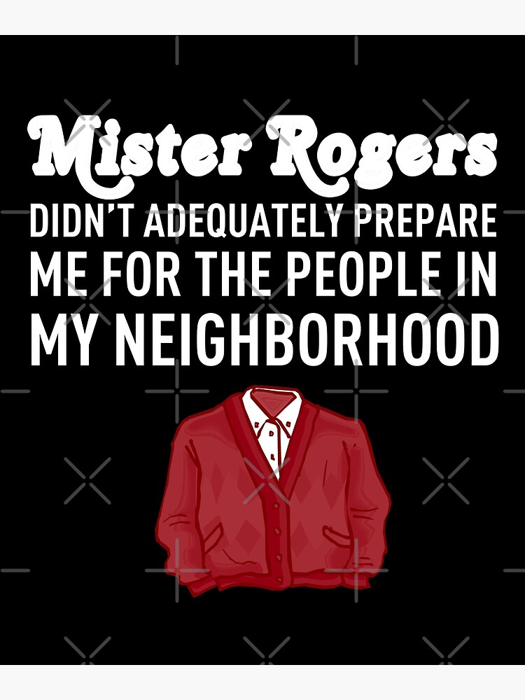 Mr. Rogers Didn't Prepare Me People In My Neighborhood Shirt