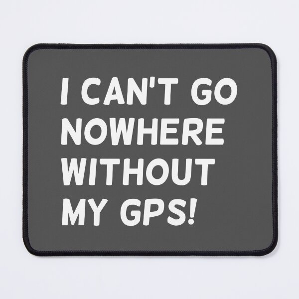 Item preview, I Can't Go Nowhere Without My GPS! text in Grey Square - Funny designed and sold by Karen Ekdahl.