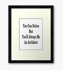 You Can Retire But You'll Always Be An Architect Framed Print