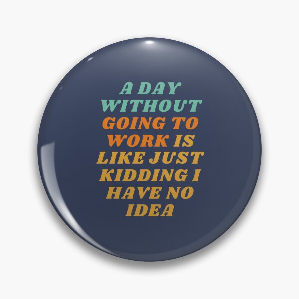 Item preview, A Day Without Going To Work Is Like Just kidding I have no idea designed and sold by yusufdehbi.
