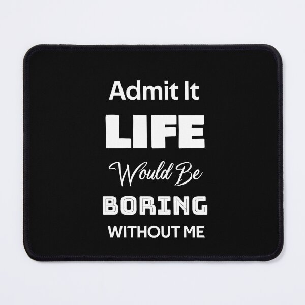 Item preview, Admit it life would be boring without me designed and sold by rachidhaz.