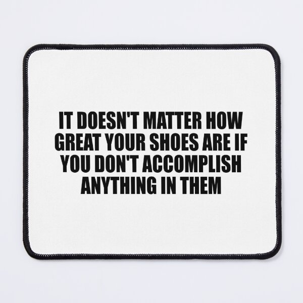 Item preview, It doesn't matter how great your shoes are if you don't accomplish anything in them designed and sold by Colorfulandfun.