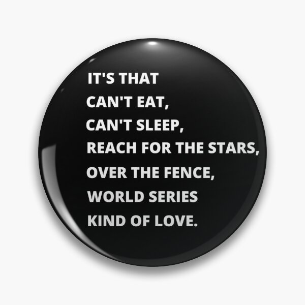 Item preview, Its that cant eat, cant sleep, reach for the stars, over the fence, world series kinds of love (black and white ORIGINAL BY CRUSHART1 ON REDBUBBLE) designed and sold by CrushArt1.