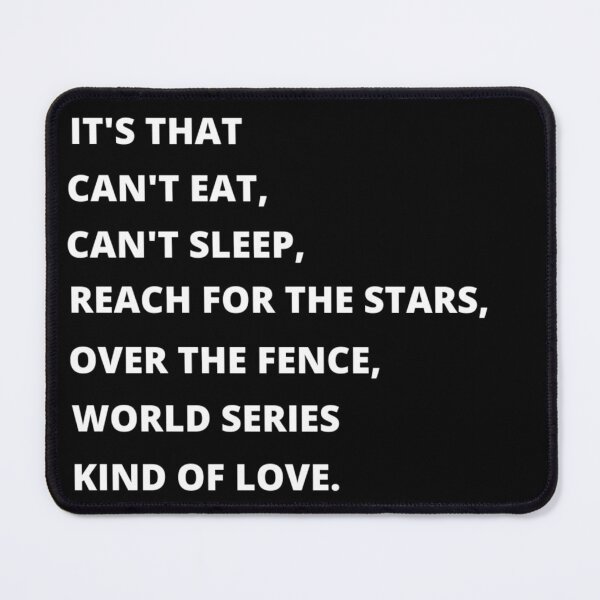Item preview, Its that cant eat, cant sleep, reach for the stars, over the fence, world series kinds of love (black and white ORIGINAL BY CRUSHART1 ON REDBUBBLE) designed and sold by CrushArt1.