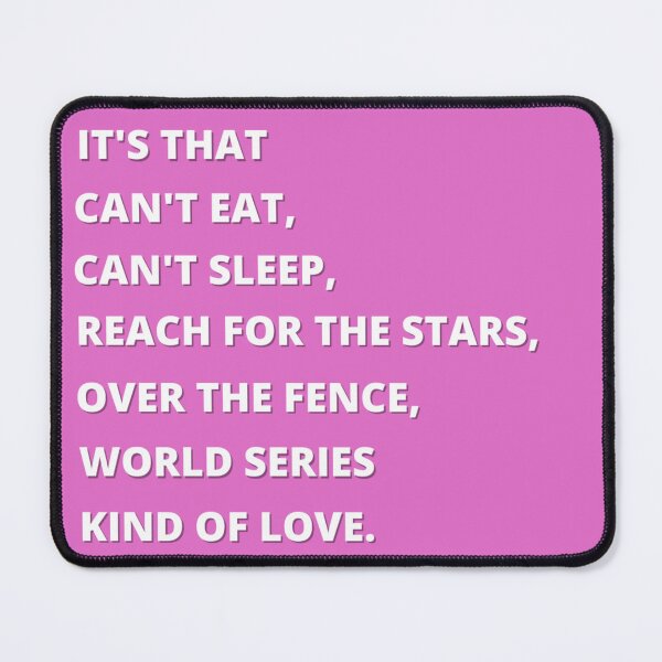 Item preview, Its that cant eat, cant sleep, reach for the stars, over the fence, world series kinds of love ORIGINAL BY CRUSHART1 ON REDBUBBLE designed and sold by CrushArt1.