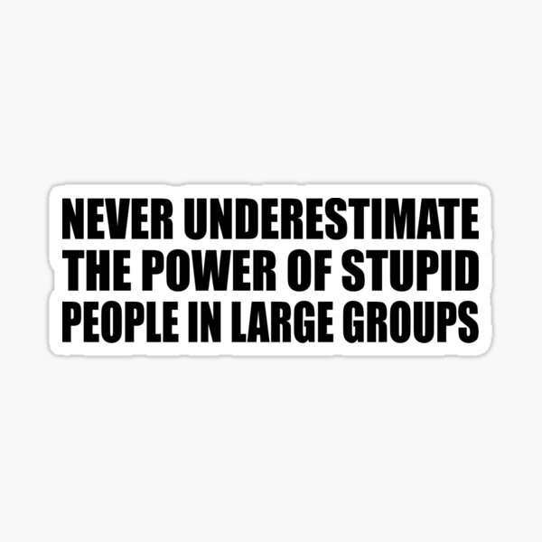 Never Underestimate the Power of Stupidity (or: If you are on the