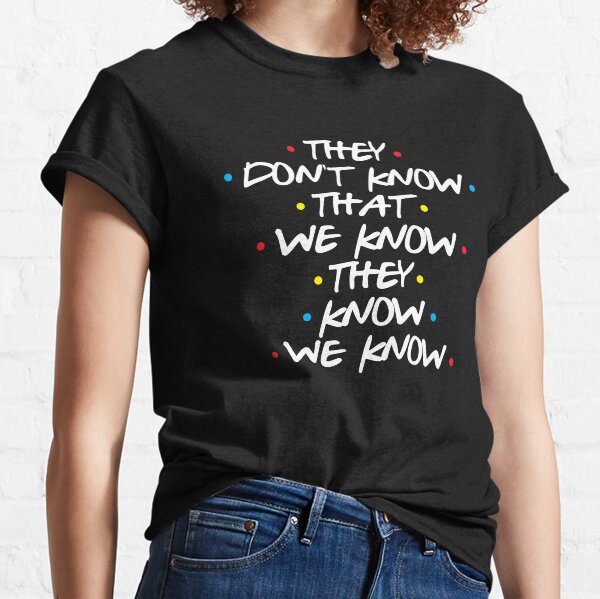 They Don't Know That We Know They Know We Know v2 Classic T-Shirt