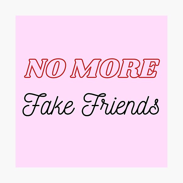 "No More Fake Friends, no more fake friends, No Fake Friends, No More