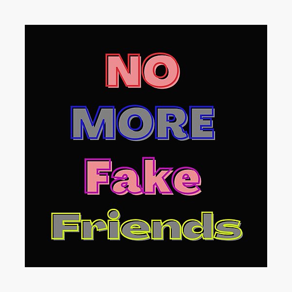 "No More Fake Friends, no more fake friends, No Fake Friends, No More
