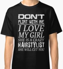 Don't Flirt With Me I Love My Girl She Is A Crazy Hairstylist Classic T-Shirt
