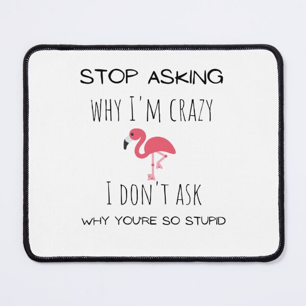 Item preview, Stop asking why I'm crazy I don't ask why you're so stupid funny flamingo Essential T-Shirt. designed and sold by Lachkarstore.