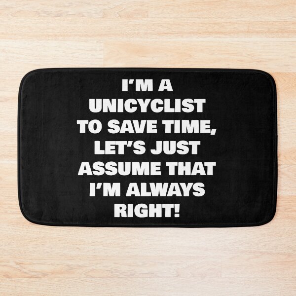 Item preview, I’M A  UNICYCLIST TO SAVE TIME, LET’S JUST ASSUME THAT I’M ALWAYS RIGHT! designed and sold by joebrad.