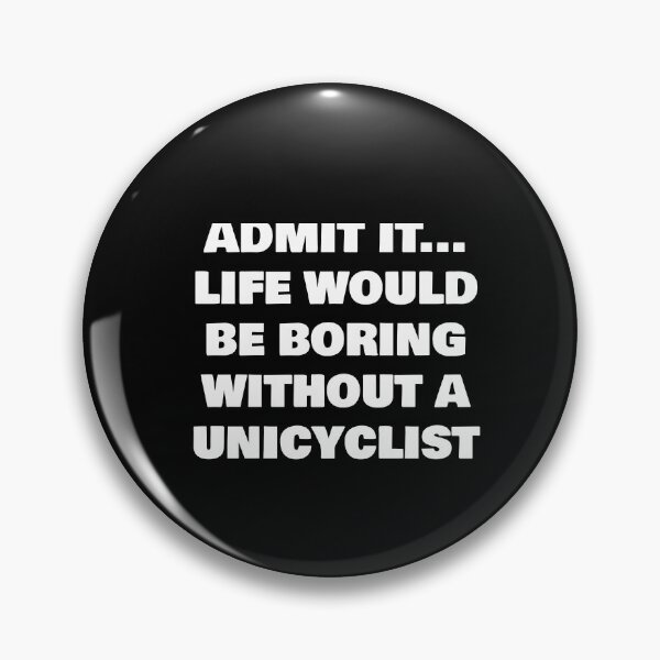 Item preview, ADMIT IT... LIFE WOULD BE BORING WITHOUT A  UNICYCLIST designed and sold by joebrad.