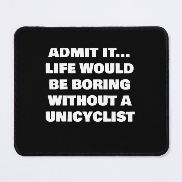 Item preview, ADMIT IT... LIFE WOULD BE BORING WITHOUT A UNICYCLIST designed and sold by joebrad.