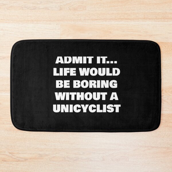 Item preview, ADMIT IT... LIFE WOULD BE BORING WITHOUT A  UNICYCLIST designed and sold by joebrad.