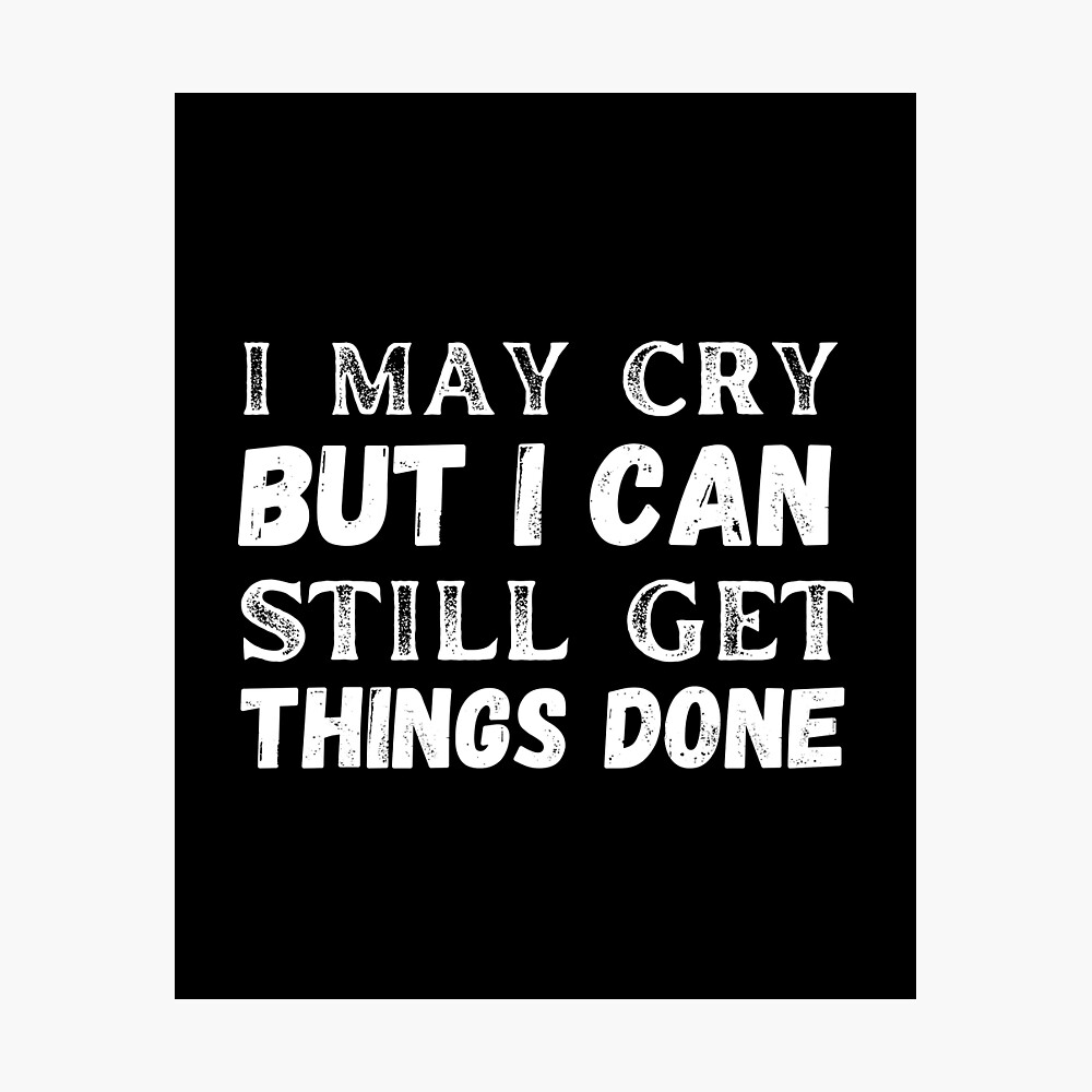 I may cry but i can still get things done Poster