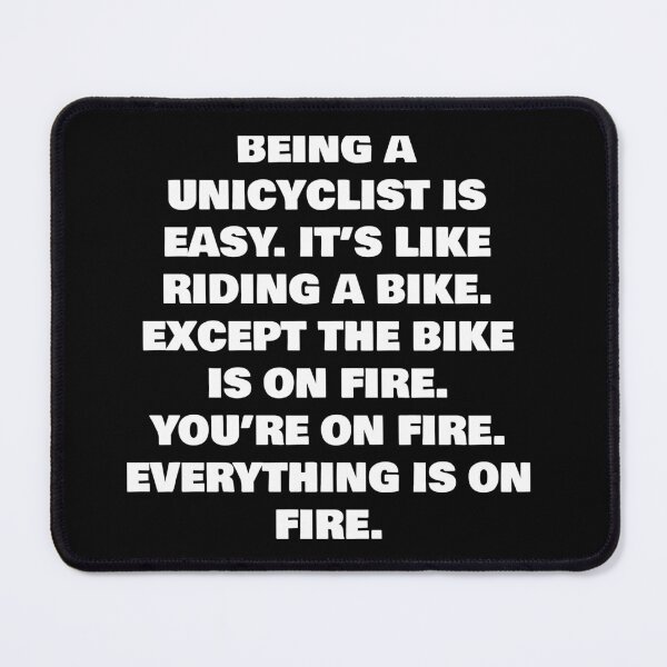 Item preview, BEING A UNICYCLIST IS EASY. IT’S LIKE RIDING A BIKE. EXCEPT THE BIKE IS ON FIRE. YOU’RE ON FIRE. EVERYTHING IS ON FIRE. designed and sold by joebrad.