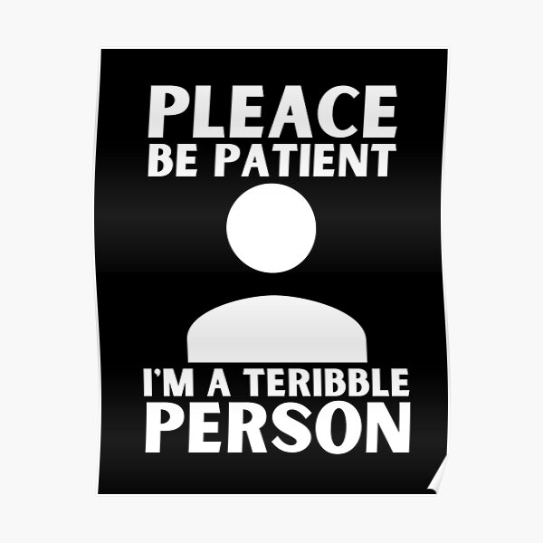 please-be-patient-im-a-terrible-person-poster-for-sale-by-thetruemo