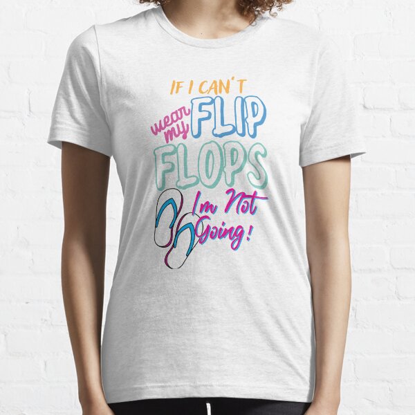 Novelty If Can't Wear My Flops I'm Not Going Leisure Lover Hilarious Summertime Vacationing Seaside Goer Fan Essential T-Shirt