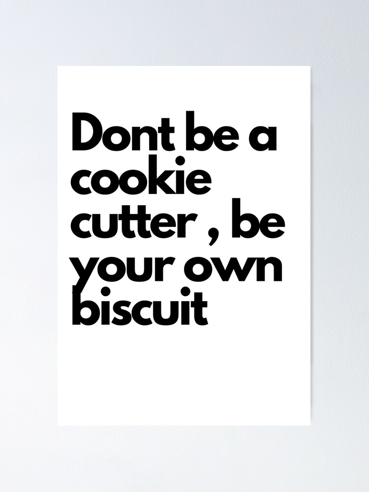 "Dont be a cookie cutter , be your own biscuit" Poster by GITANJALI21