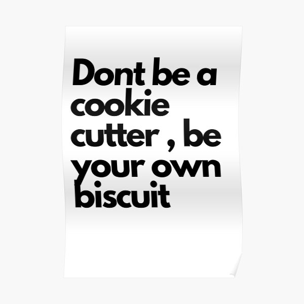 "Dont be a cookie cutter , be your own biscuit" Poster by GITANJALI21