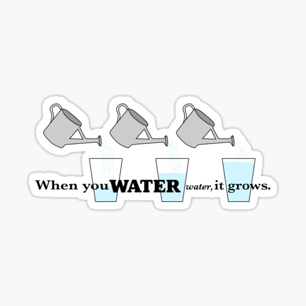 "When you water water, it grows" Sticker for Sale by NovaJourney