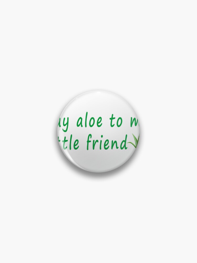 Say Aloe To My Little Friend  Pin for Sale by oumamishop