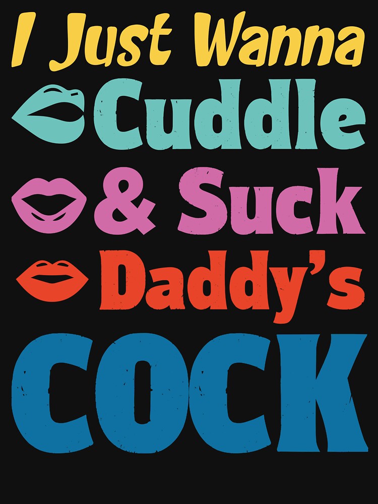 I Just Wanna Cuddle And Suck Daddy S Cock T Shirt For Sale By