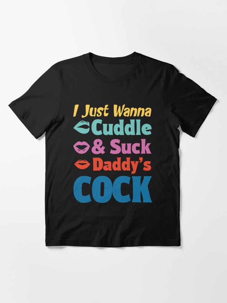 I Just Wanna Cuddle And Suck Daddys Cock T Shirt For Sale By Awesomeyear Redbubble I Just 