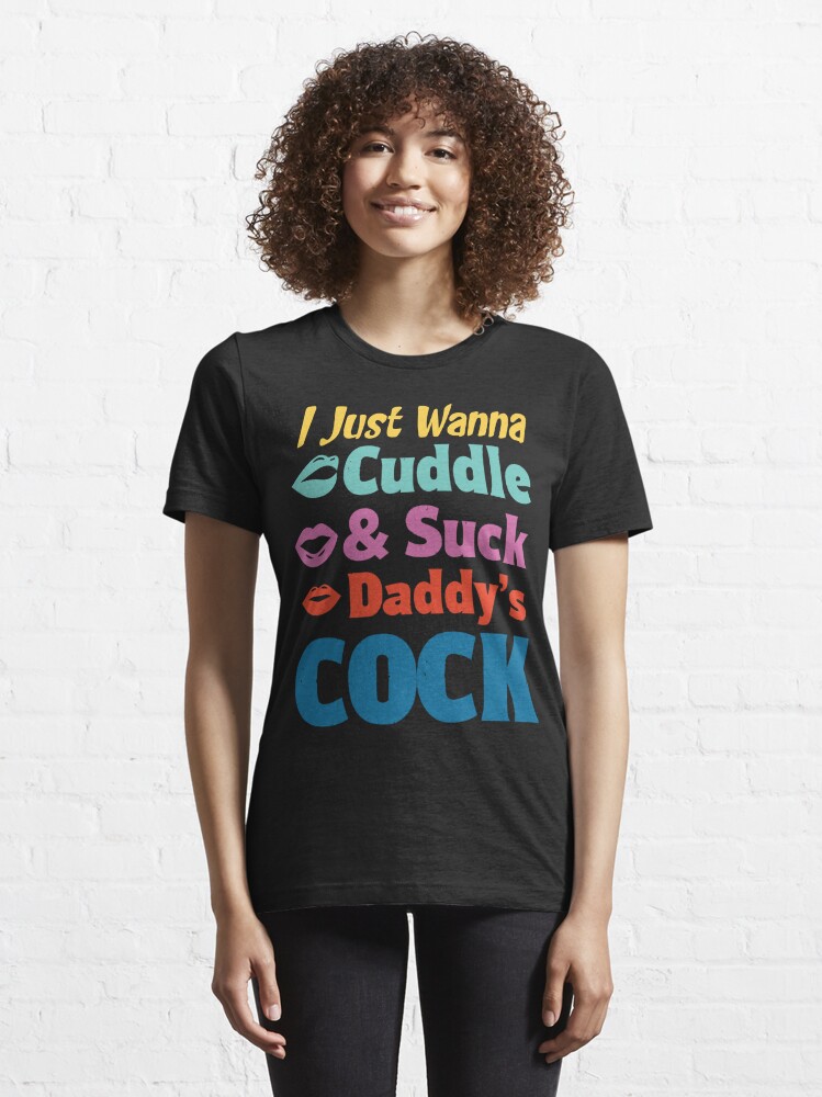 I Just Wanna Cuddle And Suck Daddys Cock T Shirt For Sale By Awesomeyear Redbubble I Just 