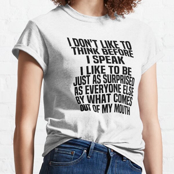 I Dont Like To Think Before I Speak Hilarious Classic T-Shirt