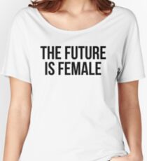THE FUTURE IS FEMALE Women's Relaxed Fit T-Shirt