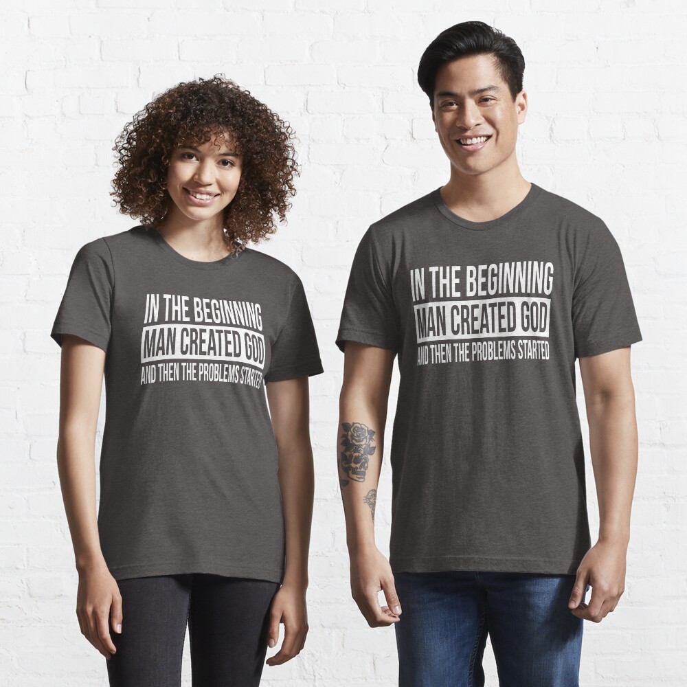 IN THE BEGINNING MAN CREATED GOD AND THEN THE PROBLEMS STARTED | Essential T-Shirt