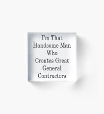 I'm That Handsome Man Who Creates Great General Contractors Acrylic Block