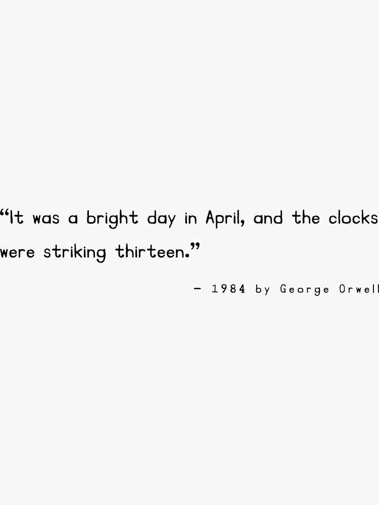 It was a bright day in April, and the clocks were striking thirteen