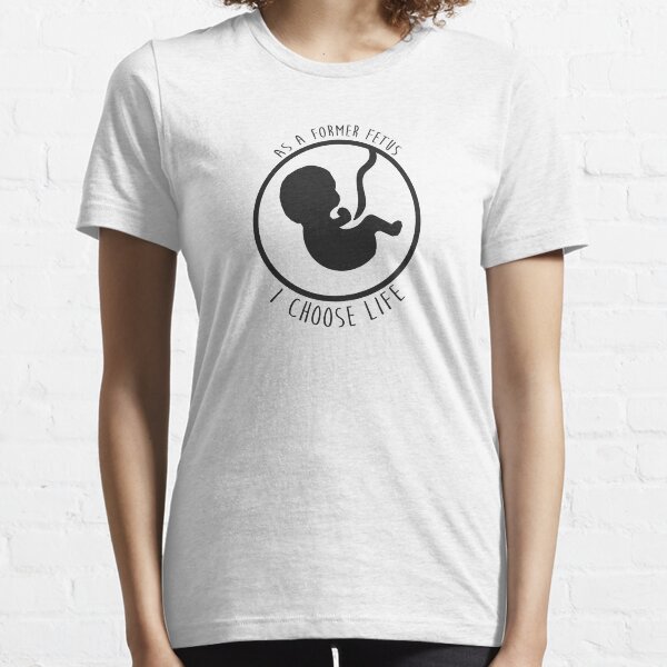 I Choose Life (former fetus) Essential T-Shirt