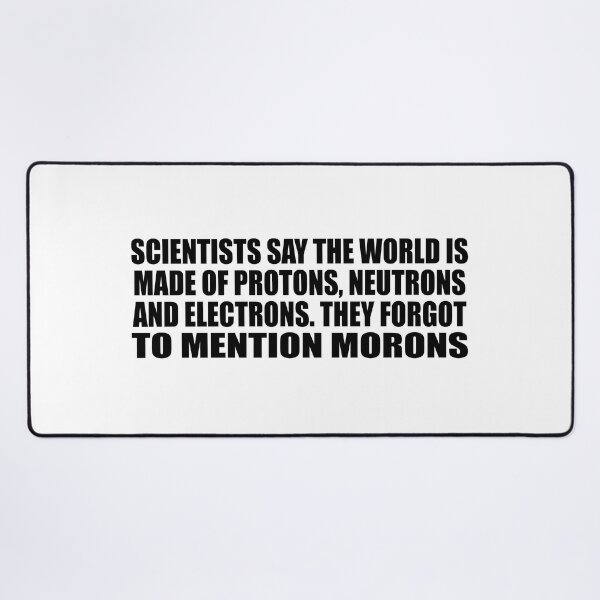 Item preview, Scientists say the world is made of protons, neutrons and electrons. they forgot to mention morons designed and sold by Colorfulandfun.