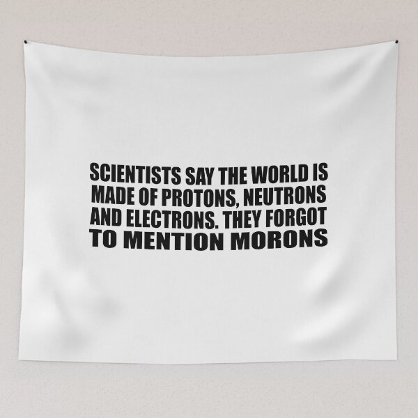Item preview, Scientists say the world is made of protons, neutrons and electrons. they forgot to mention morons designed and sold by Colorfulandfun.