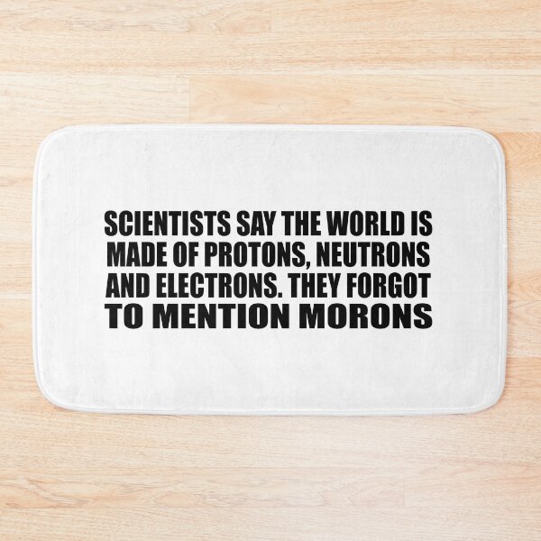 Item preview, Scientists say the world is made of protons, neutrons and electrons. they forgot to mention morons designed and sold by Colorfulandfun.
