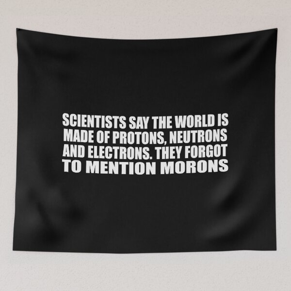 Item preview, Scientists say the world is made of protons, neutrons and electrons. they forgot to mention morons designed and sold by Colorfulandfun.