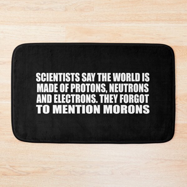 Item preview, Scientists say the world is made of protons, neutrons and electrons. they forgot to mention morons designed and sold by Colorfulandfun.