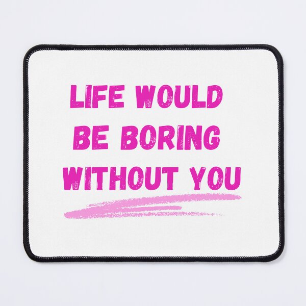 Item preview, Life Would Be Boring Without You designed and sold by The Love Quill.
